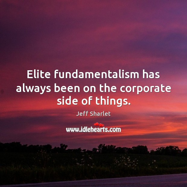 Elite fundamentalism has always been on the corporate side of things. Jeff Sharlet Picture Quote