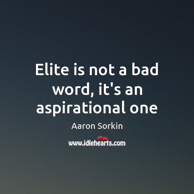 Elite is not a bad word, it’s an aspirational one Aaron Sorkin Picture Quote