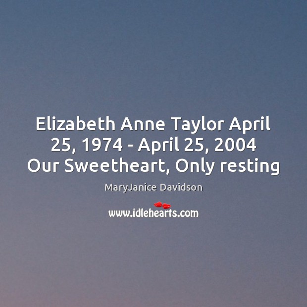 Elizabeth Anne Taylor April 25, 1974 – April 25, 2004 Our Sweetheart, Only resting MaryJanice Davidson Picture Quote