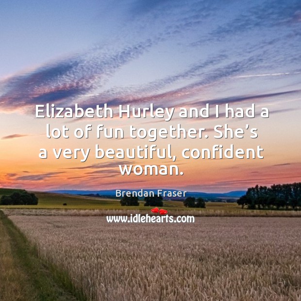 Elizabeth hurley and I had a lot of fun together. She’s a very beautiful, confident woman. Brendan Fraser Picture Quote