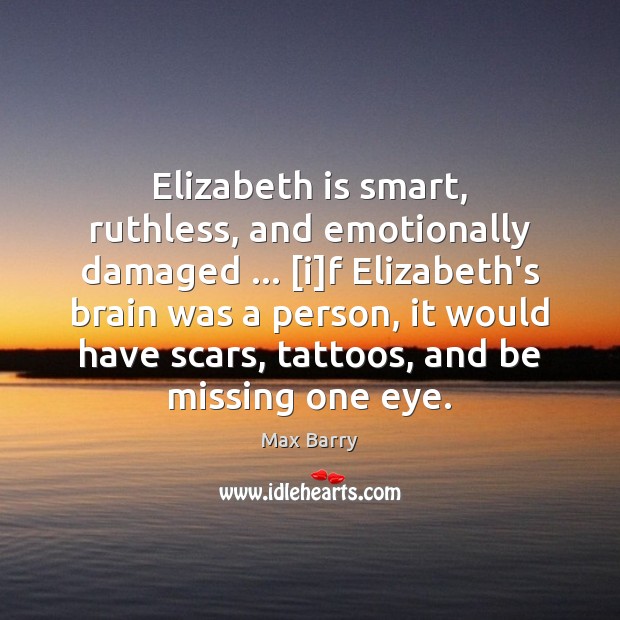 Elizabeth is smart, ruthless, and emotionally damaged … [i]f Elizabeth’s brain was Max Barry Picture Quote