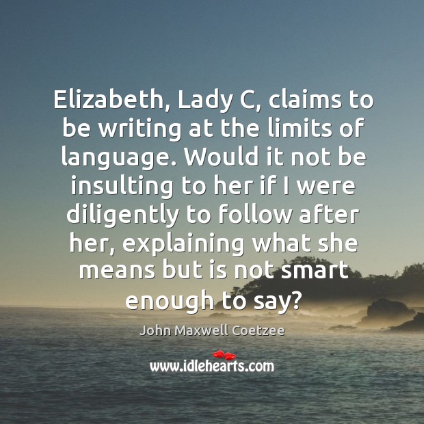 Elizabeth, lady c, claims to be writing at the limits of language. John Maxwell Coetzee Picture Quote