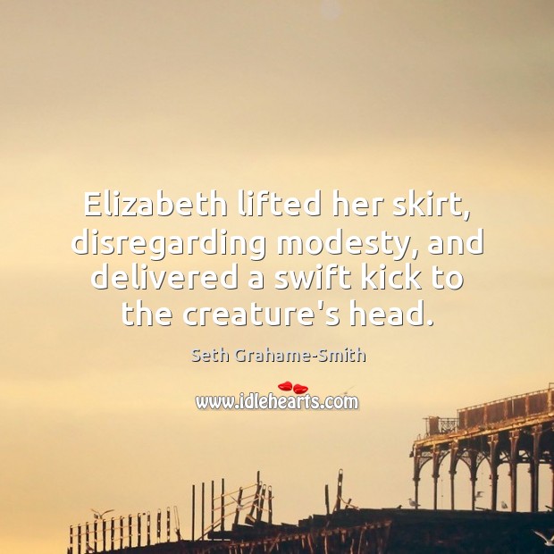 Elizabeth lifted her skirt, disregarding modesty, and delivered a swift kick to Seth Grahame-Smith Picture Quote