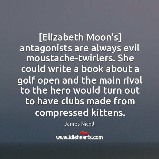 [Elizabeth Moon’s] antagonists are always evil moustache-twirlers. She could write a book Image