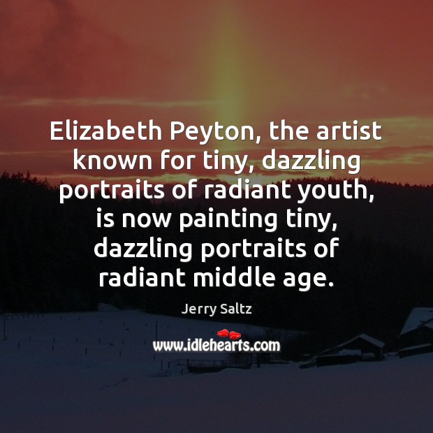 Elizabeth Peyton, the artist known for tiny, dazzling portraits of radiant youth, Jerry Saltz Picture Quote