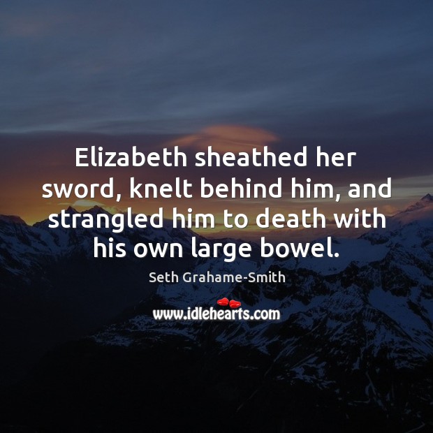 Elizabeth sheathed her sword, knelt behind him, and strangled him to death 