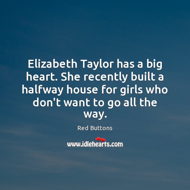 Elizabeth Taylor has a big heart. She recently built a halfway house Red Buttons Picture Quote