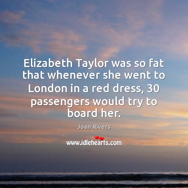 Elizabeth Taylor was so fat that whenever she went to London in Joan Rivers Picture Quote