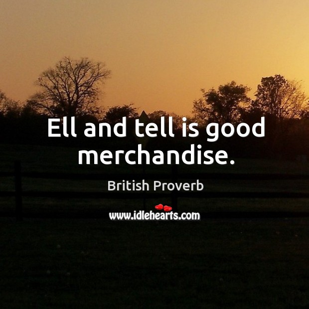 Ell and tell is good merchandise. British Proverbs Image