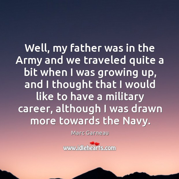 Ell, my father was in the army and we traveled quite a bit when I was growing up Marc Garneau Picture Quote