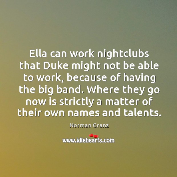Ella can work nightclubs that duke might not be able to work Image