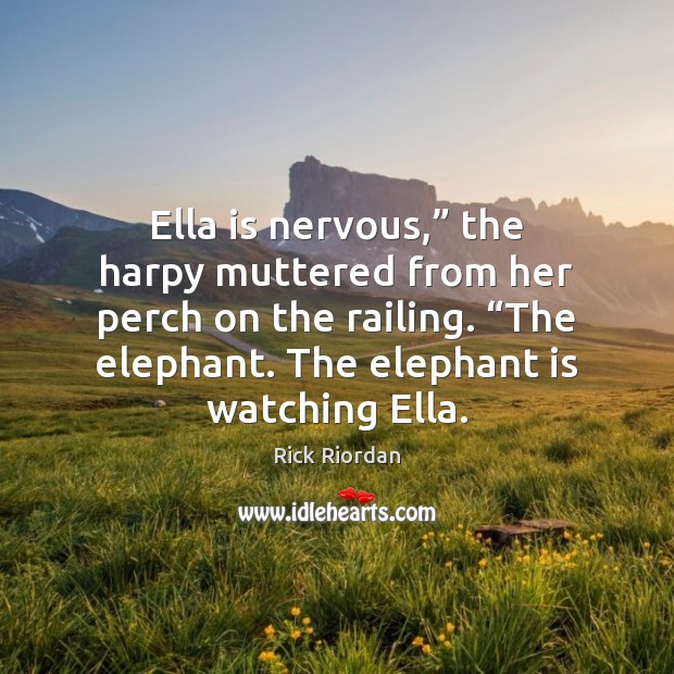 Ella is nervous,” the harpy muttered from her perch on the railing. “ Rick Riordan Picture Quote