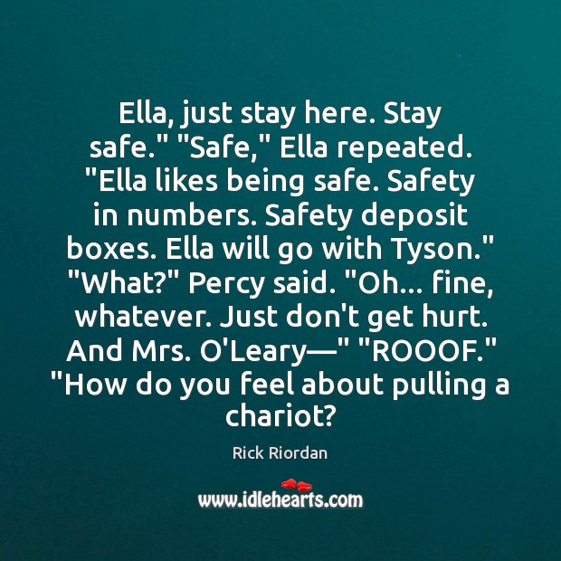 Ella, just stay here. Stay safe.” “Safe,” Ella repeated. “Ella likes being Rick Riordan Picture Quote