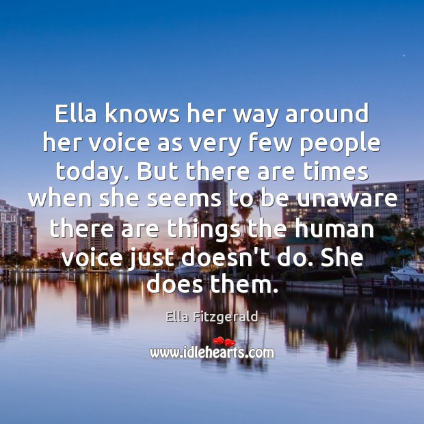 Ella knows her way around her voice as very few people today. Ella Fitzgerald Picture Quote