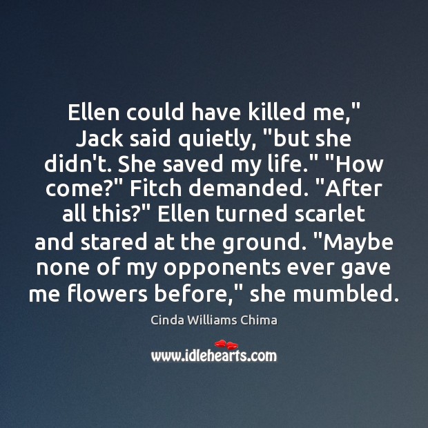 Ellen could have killed me,” Jack said quietly, “but she didn’t. She Cinda Williams Chima Picture Quote