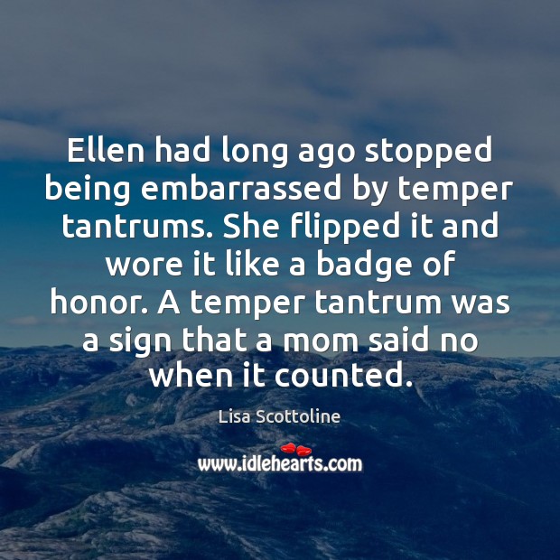 Ellen had long ago stopped being embarrassed by temper tantrums. She flipped Lisa Scottoline Picture Quote