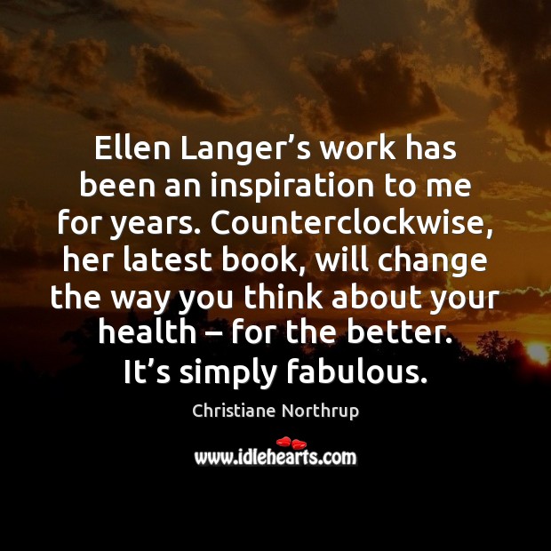 Ellen Langer’s work has been an inspiration to me for years. Christiane Northrup Picture Quote