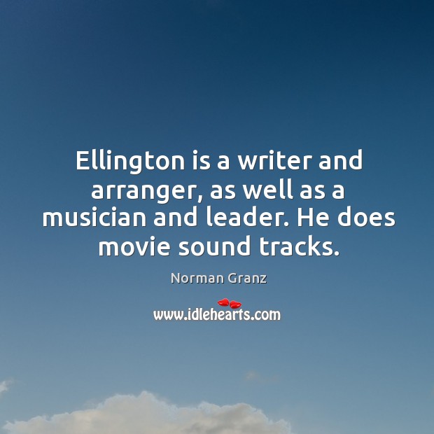 Ellington is a writer and arranger, as well as a musician and leader. Norman Granz Picture Quote