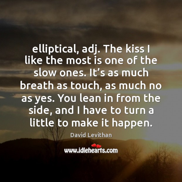 Elliptical, adj. The kiss I like the most is one of the David Levithan Picture Quote
