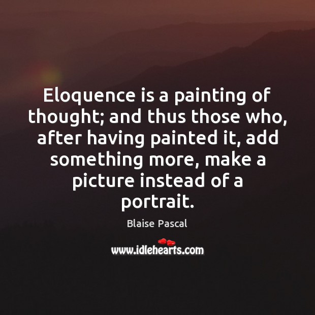 Eloquence is a painting of thought; and thus those who, after having Blaise Pascal Picture Quote