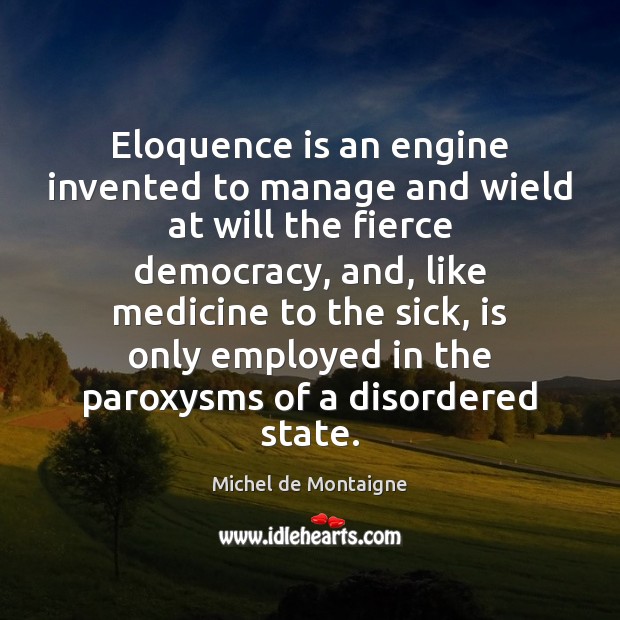 Eloquence is an engine invented to manage and wield at will the Michel de Montaigne Picture Quote