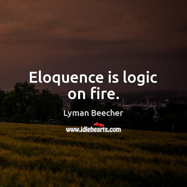 Eloquence is logic on fire. Lyman Beecher Picture Quote
