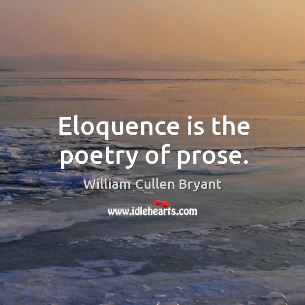 Eloquence is the poetry of prose. William Cullen Bryant Picture Quote