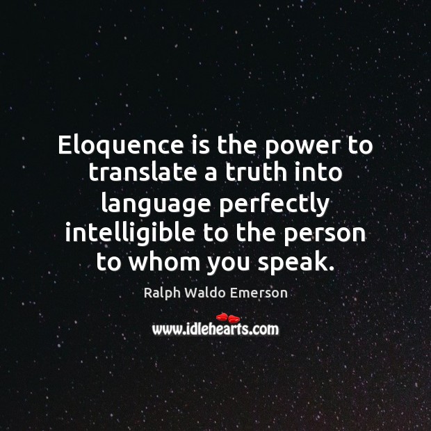 Eloquence is the power to translate a truth into language perfectly intelligible Ralph Waldo Emerson Picture Quote