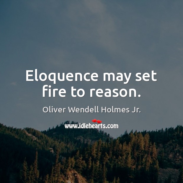 Eloquence may set fire to reason. Oliver Wendell Holmes Jr. Picture Quote