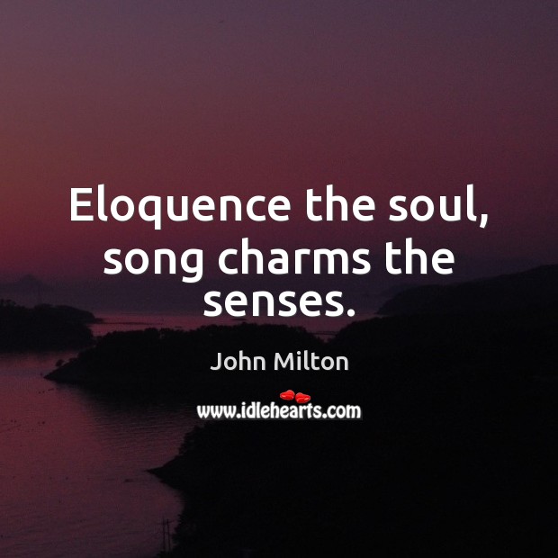 Eloquence the soul, song charms the senses. John Milton Picture Quote