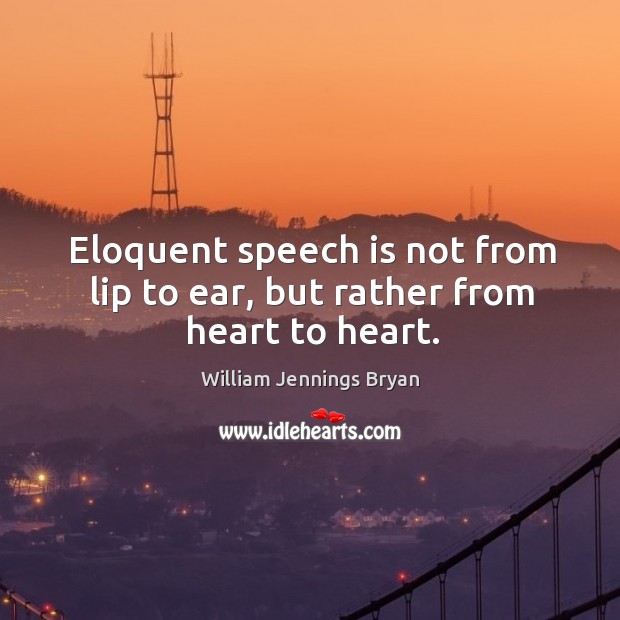 Eloquent speech is not from lip to ear, but rather from heart to heart. William Jennings Bryan Picture Quote