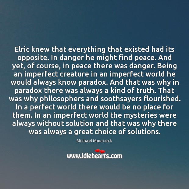 Elric knew that everything that existed had its opposite. In danger he Michael Moorcock Picture Quote