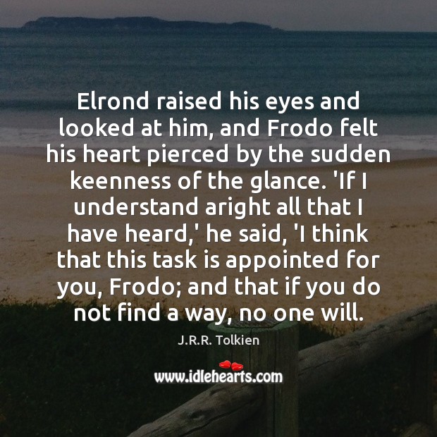 Elrond raised his eyes and looked at him, and Frodo felt his J.R.R. Tolkien Picture Quote