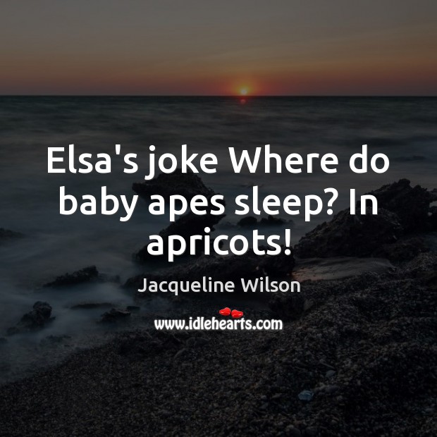 Elsa’s joke Where do baby apes sleep? In apricots! Jacqueline Wilson Picture Quote