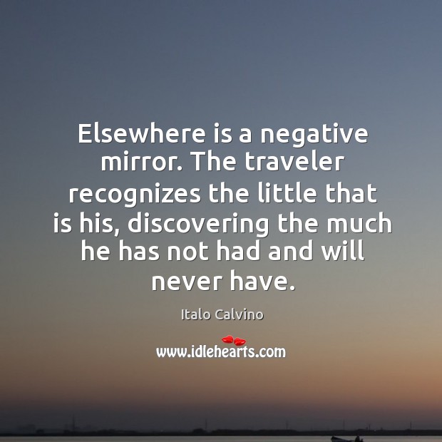 Elsewhere is a negative mirror. The traveler recognizes the little that is Italo Calvino Picture Quote
