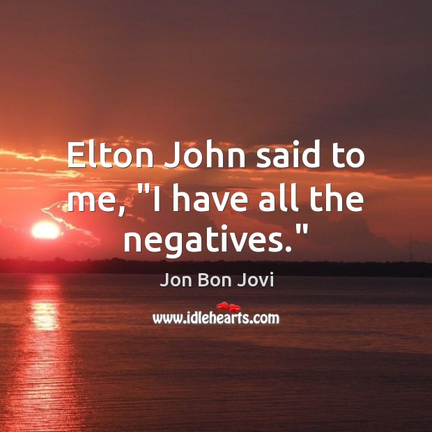Elton John said to me, “I have all the negatives.” Jon Bon Jovi Picture Quote