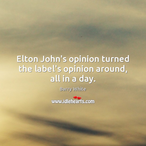 Elton John’s opinion turned the label’s opinion around, all in a day. Barry White Picture Quote