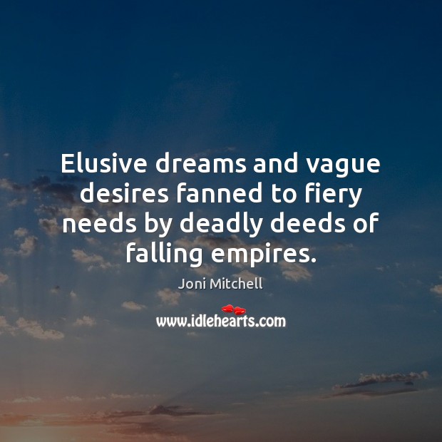 Elusive dreams and vague desires fanned to fiery needs by deadly deeds of falling empires. Joni Mitchell Picture Quote