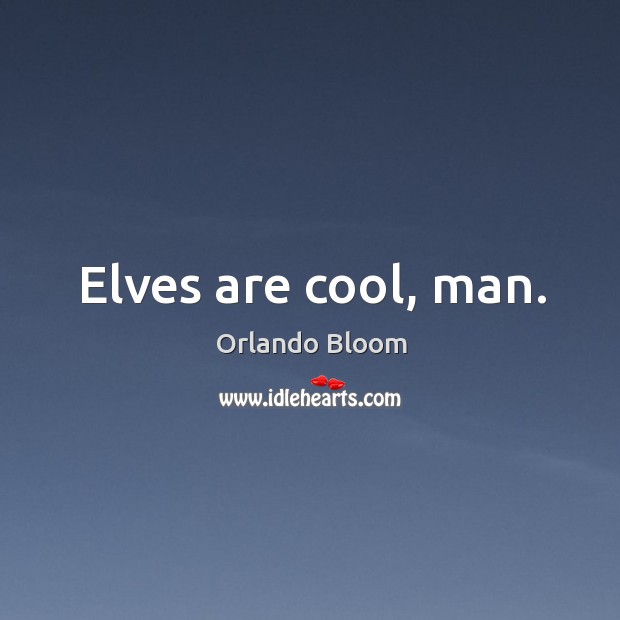 Elves are cool, man. Orlando Bloom Picture Quote
