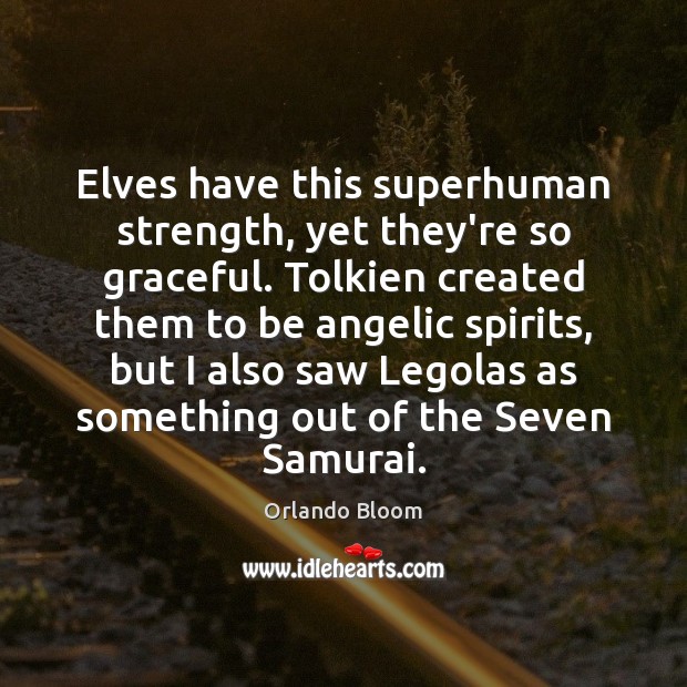 Elves have this superhuman strength, yet they’re so graceful. Tolkien created them Orlando Bloom Picture Quote