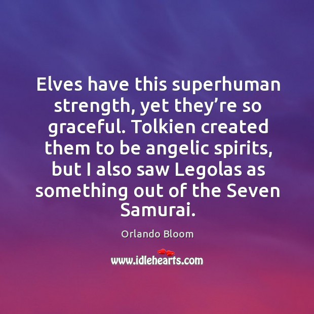 Elves have this superhuman strength, yet they’re so graceful. Orlando Bloom Picture Quote