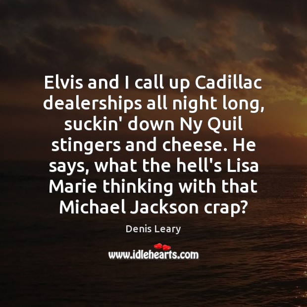 Elvis and I call up Cadillac dealerships all night long, suckin’ down Denis Leary Picture Quote