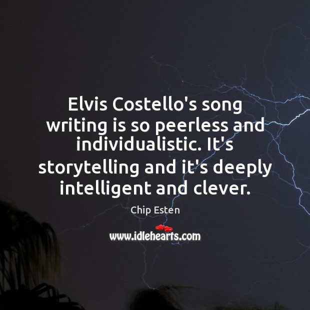 Elvis Costello’s song writing is so peerless and individualistic. It’s storytelling and Chip Esten Picture Quote