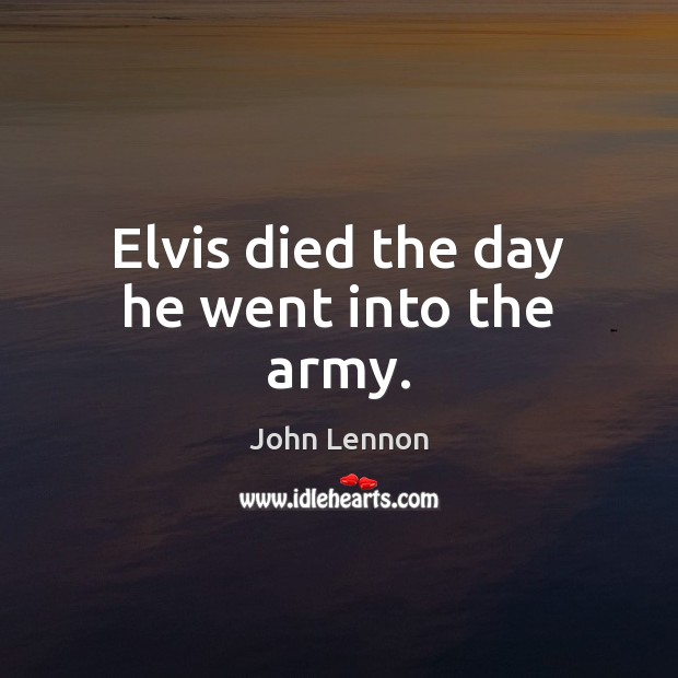 Elvis died the day he went into the army. John Lennon Picture Quote