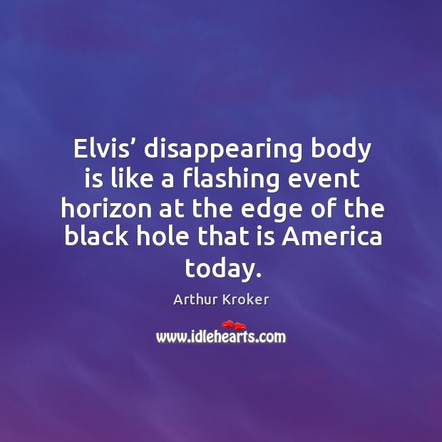 Elvis’ disappearing body is like a flashing event horizon at the edge of the black Image