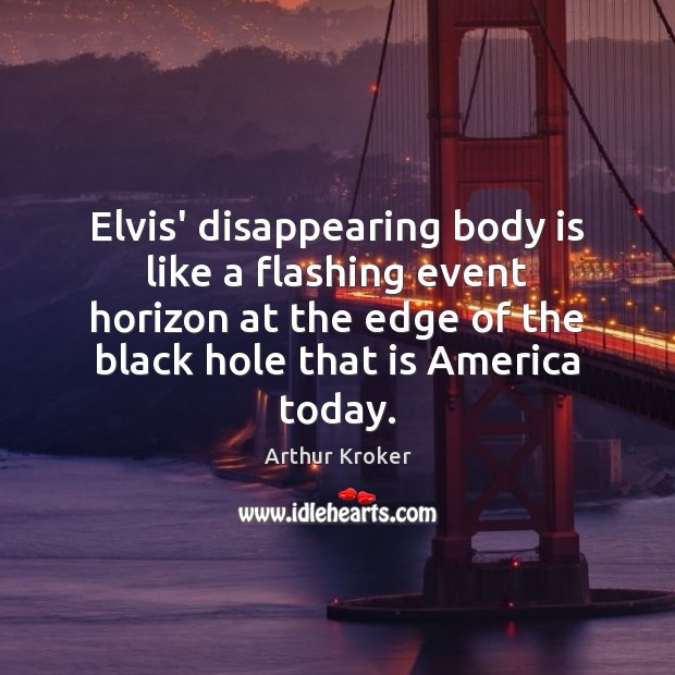 Elvis’ disappearing body is like a flashing event horizon at the edge Image