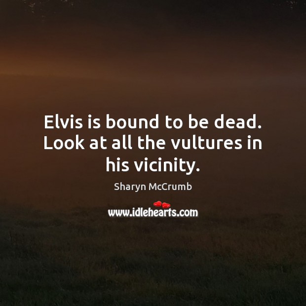 Elvis is bound to be dead. Look at all the vultures in his vicinity. Image