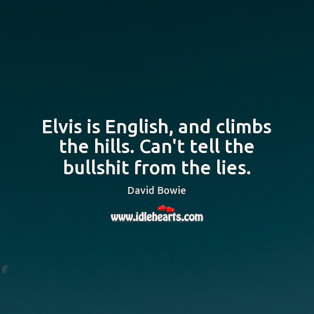 Elvis is English, and climbs the hills. Can’t tell the bullshit from the lies. David Bowie Picture Quote