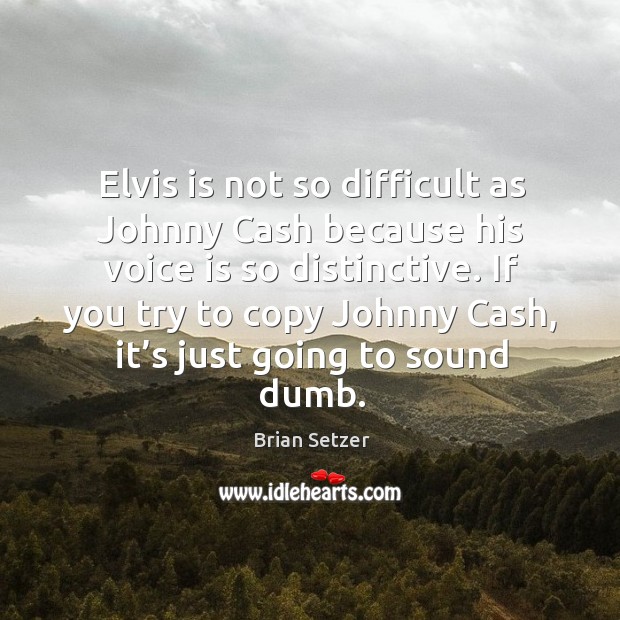 Elvis is not so difficult as johnny cash because his voice is so distinctive. Brian Setzer Picture Quote