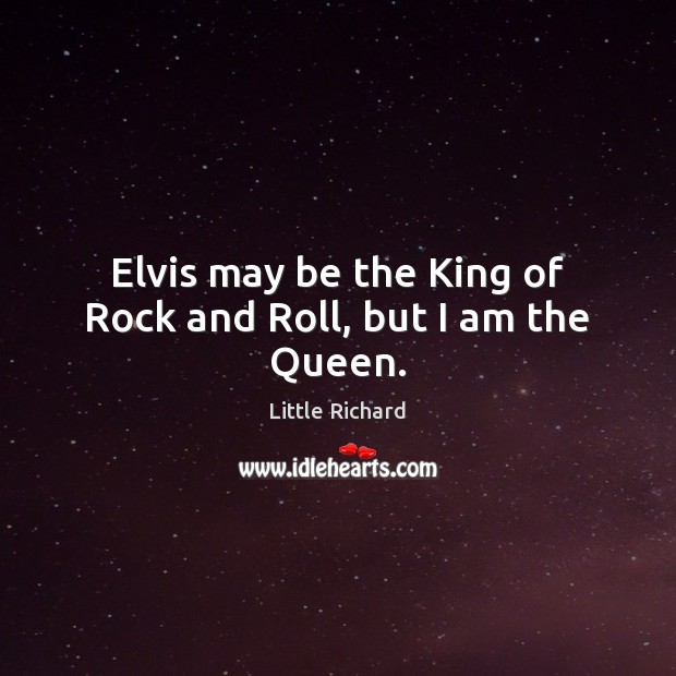 Elvis may be the King of Rock and Roll, but I am the Queen. Little Richard Picture Quote